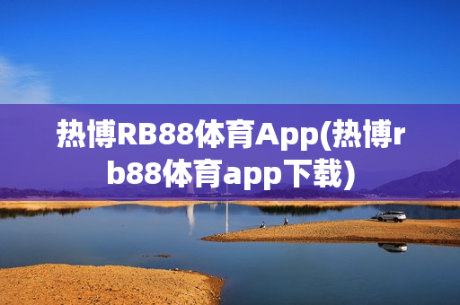 热博RB88体育App(热博rb88体育app下载)