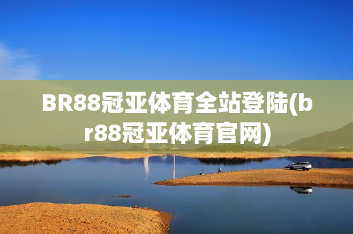 BR88冠亚体育全站登陆(br88冠亚体育官网)