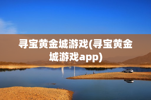 寻宝黄金城游戏(寻宝黄金城游戏app)