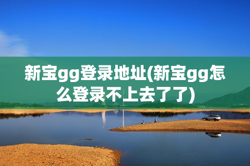 新宝gg登录地址(新宝gg怎么登录不上去了了)