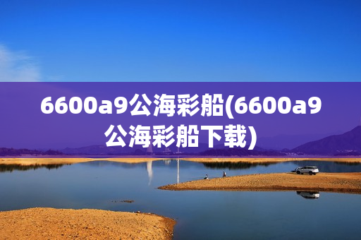 6600a9公海彩船(6600a9公海彩船下载)