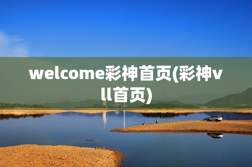 welcome彩神首页(彩神vll首页)