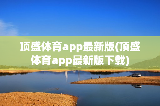 顶盛体育app最新版(顶盛体育app最新版下载)