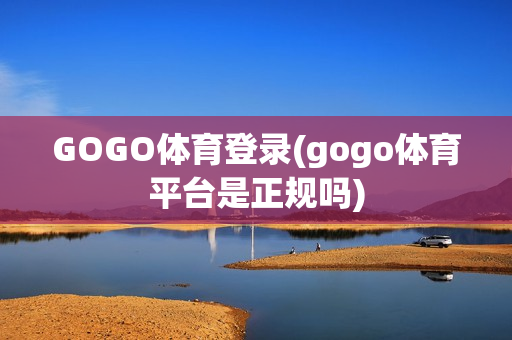 GOGO体育登录(gogo体育平台是正规吗)