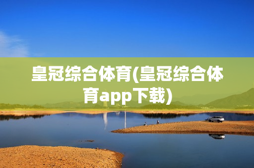 皇冠综合体育(皇冠综合体育app下载)