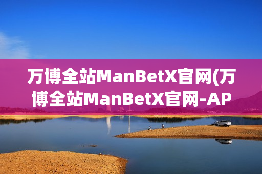 万博全站ManBetX官网(万博全站ManBetX官网-APP下载)