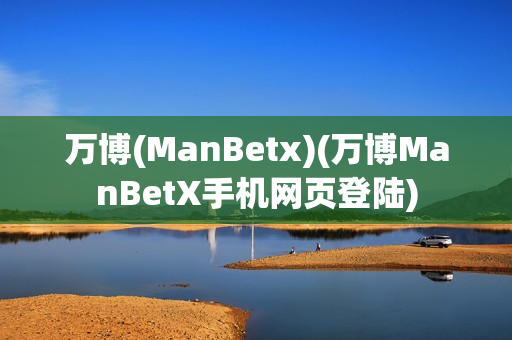 万博(ManBetx)(万博ManBetX手机网页登陆)