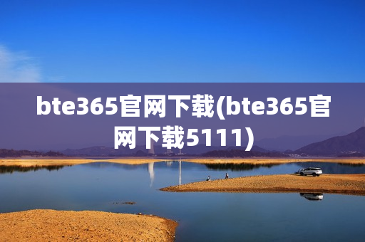 bte365官网下载(bte365官网下载5111)