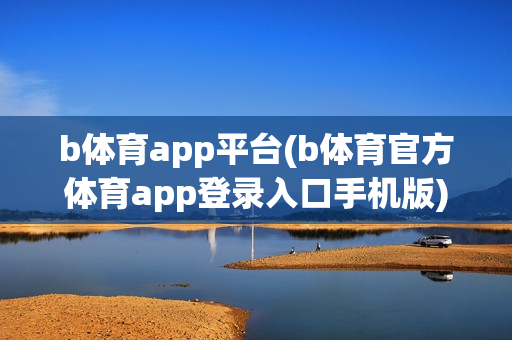 b体育app平台(b体育官方体育app登录入口手机版)