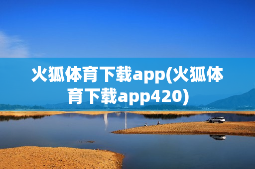 火狐体育下载app(火狐体育下载app420)