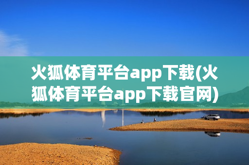 火狐体育平台app下载(火狐体育平台app下载官网)