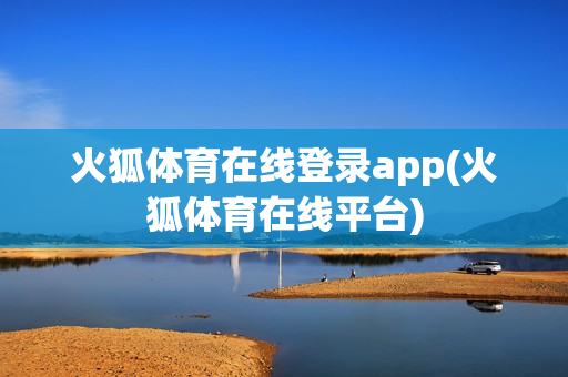 火狐体育在线登录app(火狐体育在线平台)