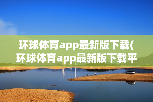 环球体育app最新版下载(环球体育app最新版下载平台入口)