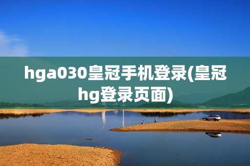 hga030皇冠手机登录(皇冠hg登录页面)