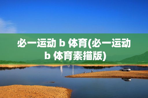 必一运动 b 体育(必一运动 b 体育素描版)