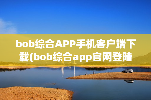 bob综合APP手机客户端下载(bob综合app官网登陆)