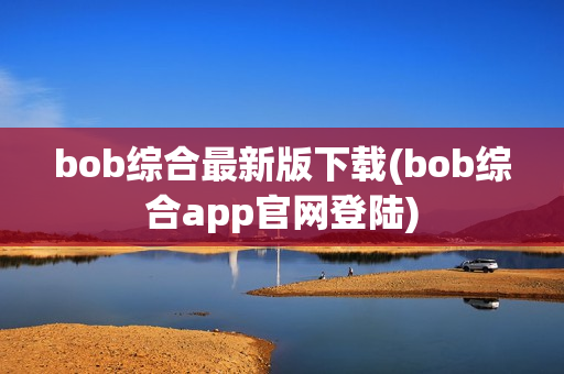 bob综合最新版下载(bob综合app官网登陆)