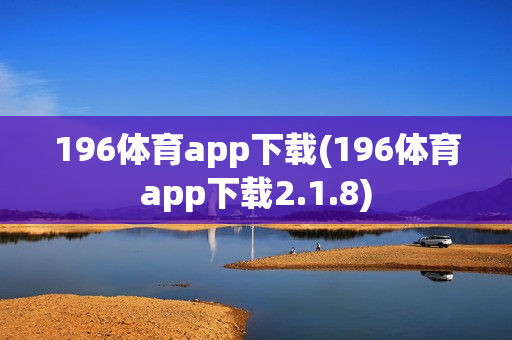 196体育app下载(196体育app下载2.1.8)