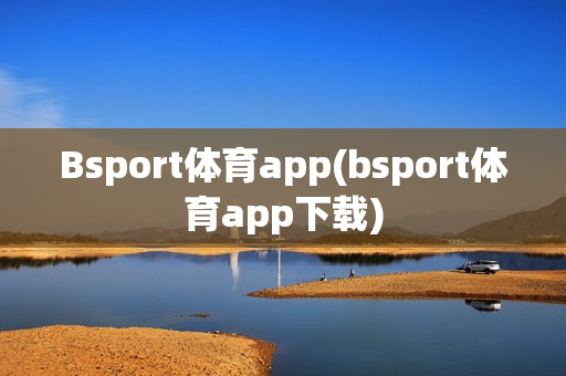 Bsport体育app(bsport体育app下载)