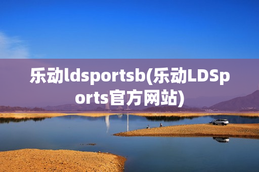 乐动ldsportsb(乐动LDSports官方网站)