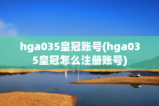 hga035皇冠账号(hga035皇冠怎么注册账号)