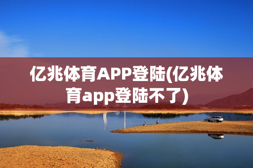 亿兆体育APP登陆(亿兆体育app登陆不了)