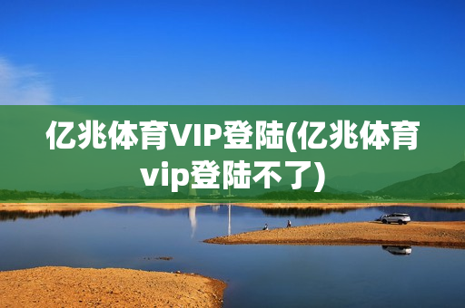 亿兆体育VIP登陆(亿兆体育vip登陆不了)