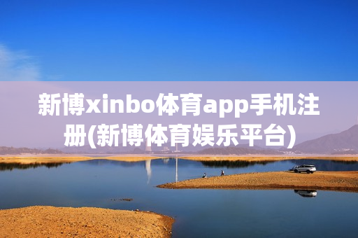 新博xinbo体育app手机注册(新博体育娱乐平台)