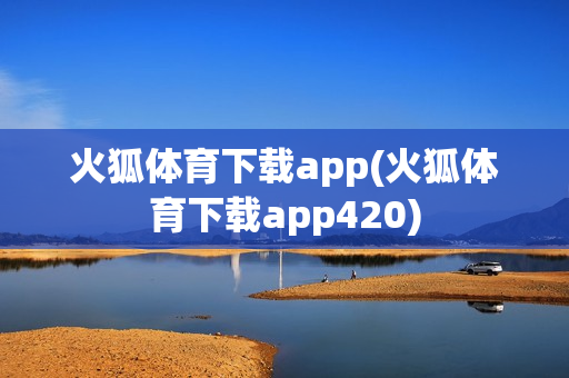 火狐体育下载app(火狐体育下载app420)