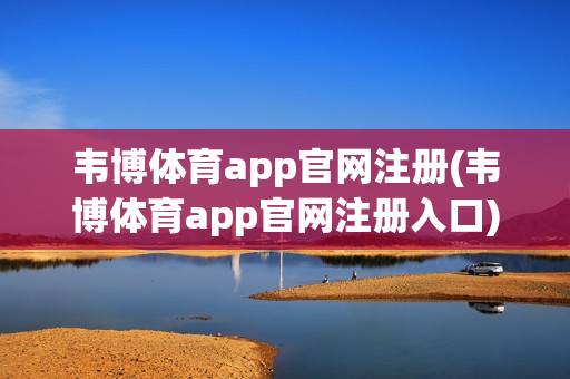 韦博体育app官网注册(韦博体育app官网注册入口)