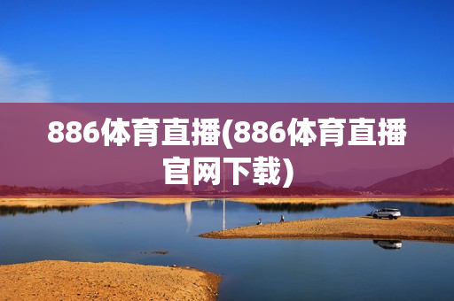 886体育直播(886体育直播官网下载)