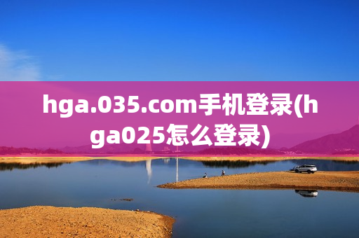 hga.035.com手机登录(hga025怎么登录)