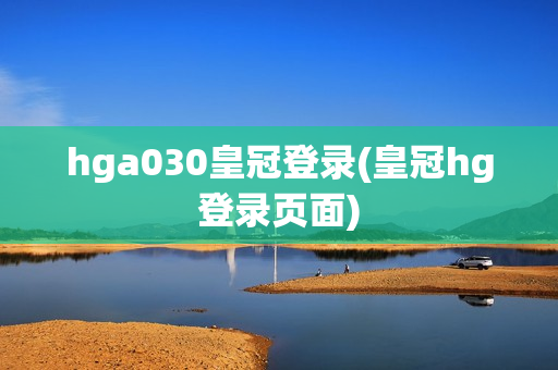 hga030皇冠登录(皇冠hg登录页面)