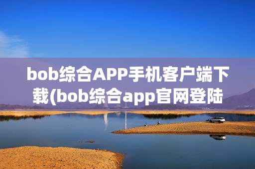 bob综合APP手机客户端下载(bob综合app官网登陆)