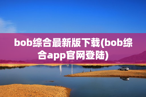 bob综合最新版下载(bob综合app官网登陆)