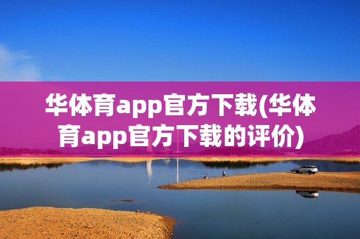 华体育app官方下载(华体育app官方下载的评价)