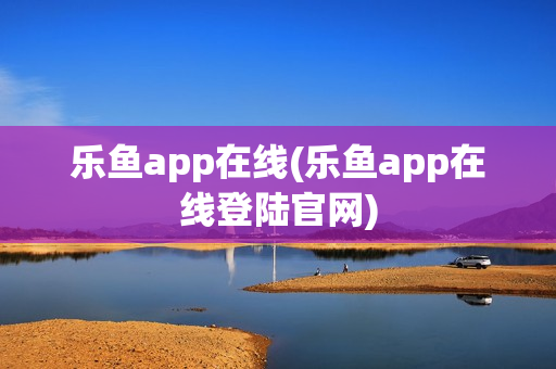 乐鱼app在线(乐鱼app在线登陆官网)