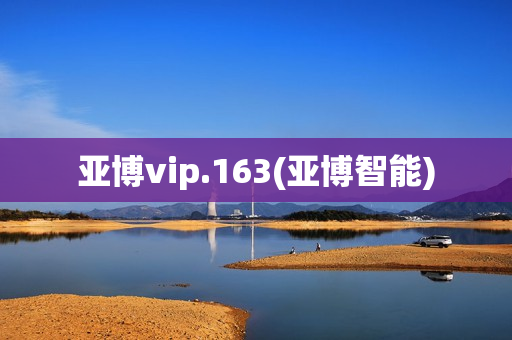 亚博vip.163(亚博智能)