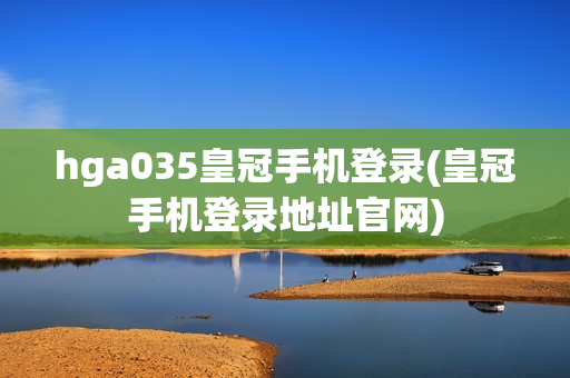 hga035皇冠手机登录(皇冠手机登录地址官网)