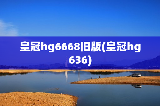 皇冠hg6668旧版(皇冠hg636)