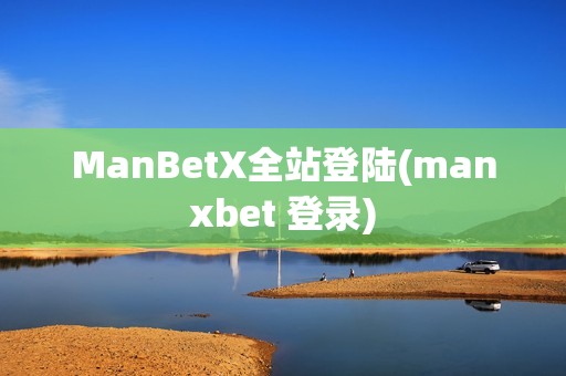 ManBetX全站登陆(manxbet 登录)