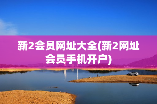 新2会员网址大全(新2网址会员手机开户)