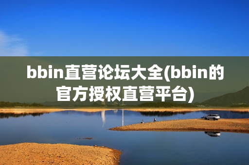 bbin直营论坛大全(bbin的官方授权直营平台)