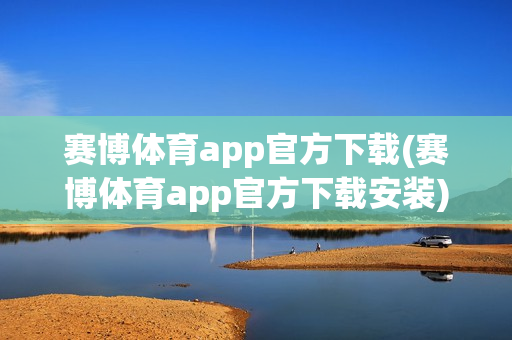 赛博体育app官方下载(赛博体育app官方下载安装)