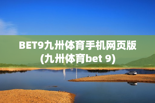 BET9九卅体育手机网页版(九卅体育bet 9)