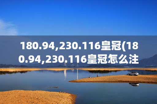 180.94,230.116皇冠(180.94,230.116皇冠怎么注册)