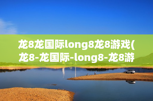 龙8龙国际long8龙8游戏(龙8-龙国际-long8-龙8游戏)