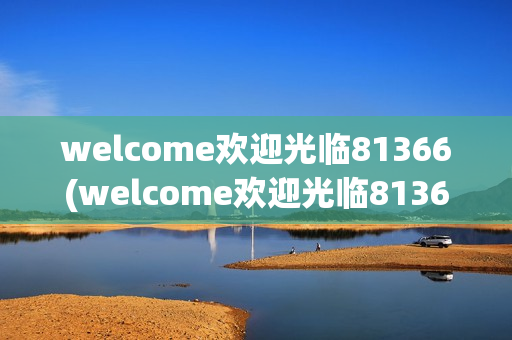 welcome欢迎光临81366(welcome欢迎光临81366u)