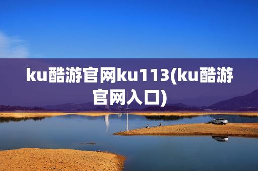 ku酷游官网ku113(ku酷游官网入口)