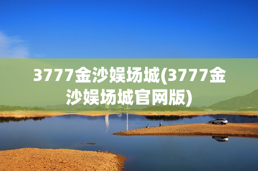 3777金沙娱场城(3777金沙娱场城官网版)